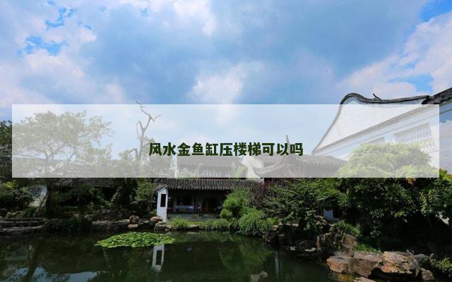 风水金鱼缸压楼梯可以吗