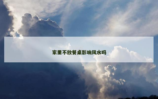 家里不放餐桌影响风水吗