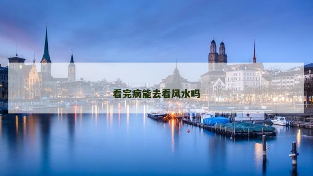 看完病能去看风水吗