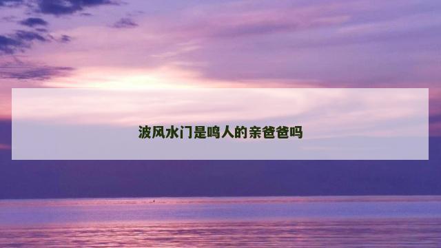 波风水门是鸣人的亲爸爸吗
