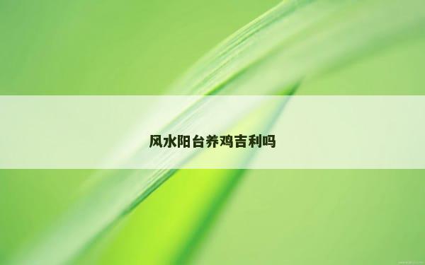 风水阳台养鸡吉利吗