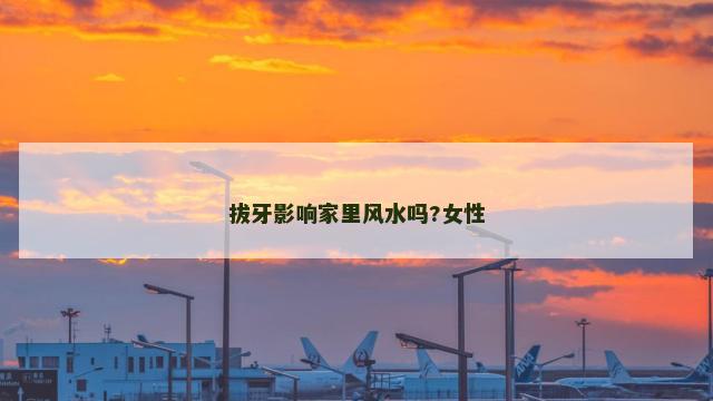 拔牙影响家里风水吗?女性