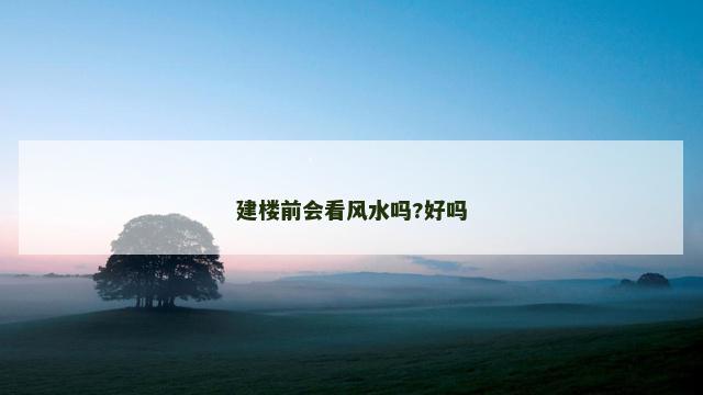 建楼前会看风水吗?好吗
