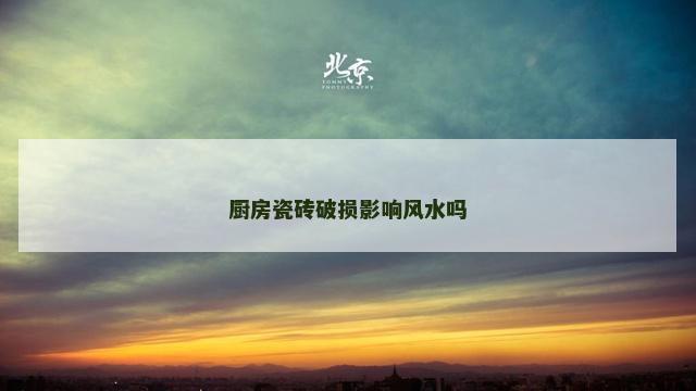 厨房瓷砖破损影响风水吗