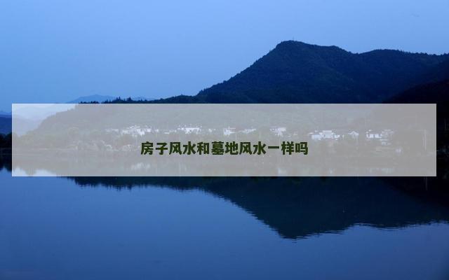 房子风水和墓地风水一样吗