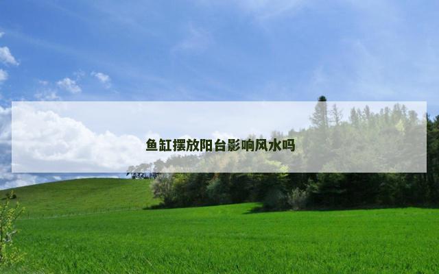 鱼缸摆放阳台影响风水吗