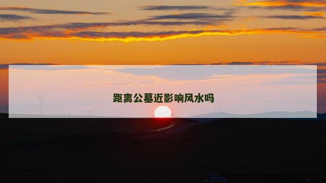 距离公墓近影响风水吗
