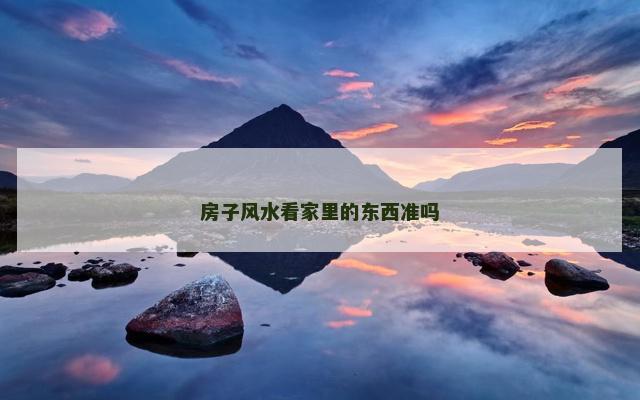 房子风水看家里的东西准吗