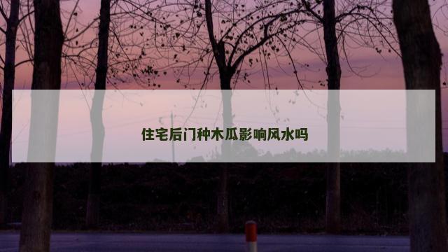 住宅后门种木瓜影响风水吗