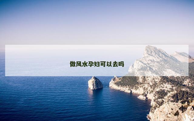 做风水孕妇可以去吗