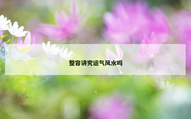 整容讲究运气风水吗