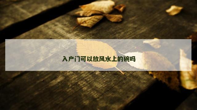 入户门可以放风水上的碗吗