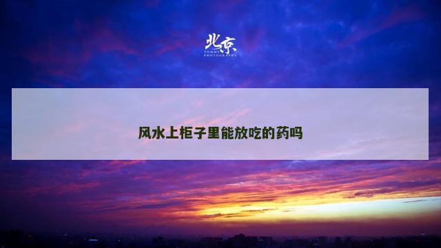 风水上柜子里能放吃的药吗