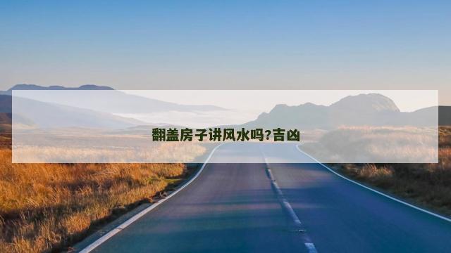 翻盖房子讲风水吗?吉凶
