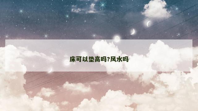 床可以垫高吗?风水吗