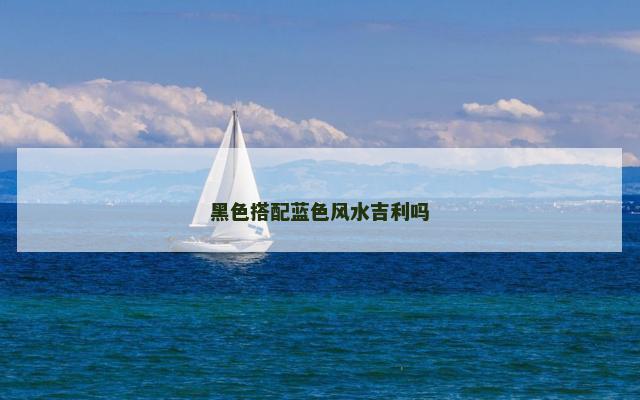黑色搭配蓝色风水吉利吗