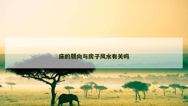 床的朝向与房子风水有关吗