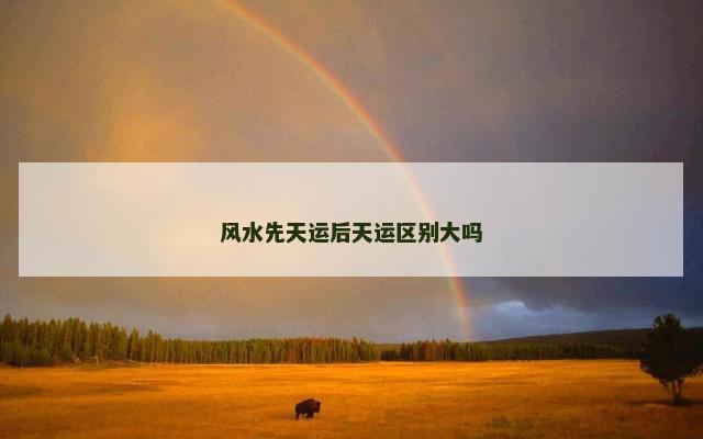 风水先天运后天运区别大吗