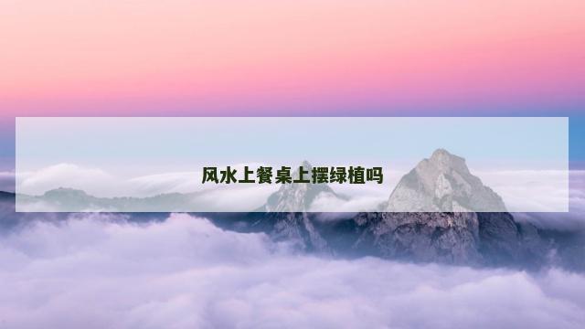 风水上餐桌上摆绿植吗