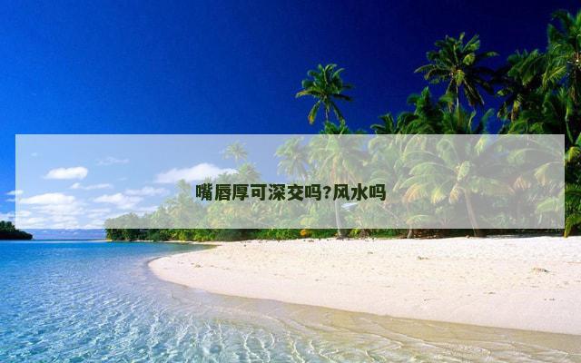 嘴唇厚可深交吗?风水吗