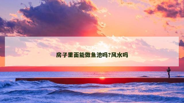 房子里面能做鱼池吗?风水吗
