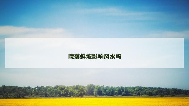 院落斜坡影响风水吗