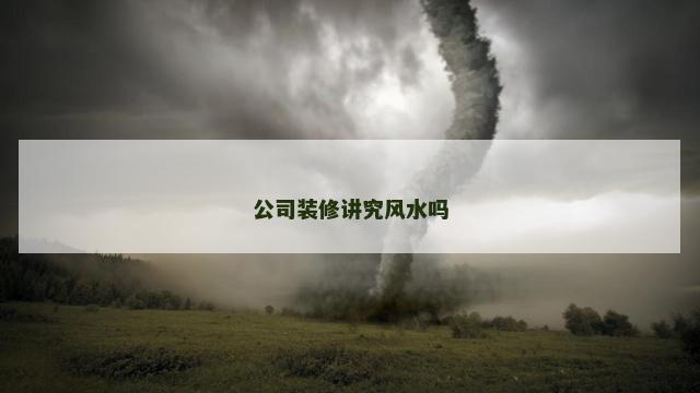 公司装修讲究风水吗