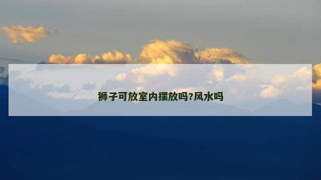 狮子可放室内摆放吗?风水吗