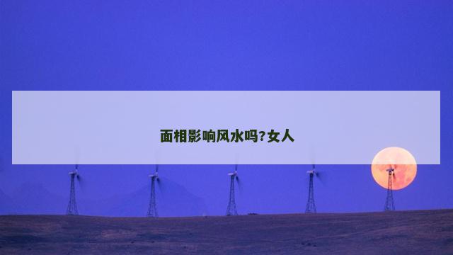 面相影响风水吗?女人