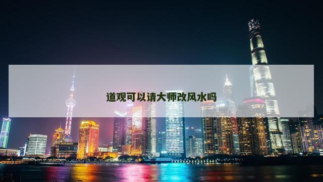 道观可以请大师改风水吗