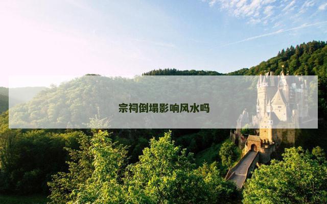 宗祠倒塌影响风水吗
