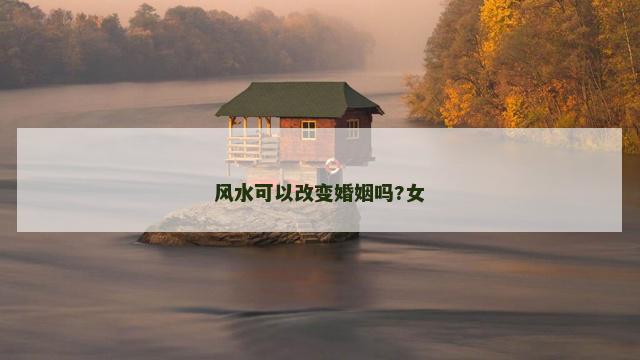 风水可以改变婚姻吗?女