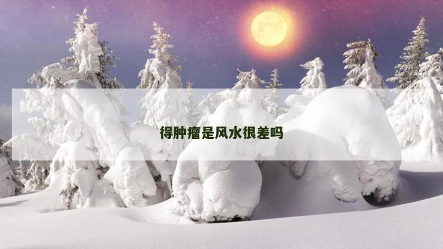 得肿瘤是风水很差吗