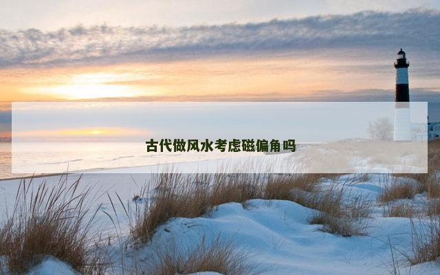 古代做风水考虑磁偏角吗
