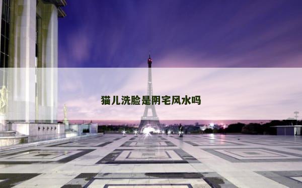 猫儿洗脸是阴宅风水吗