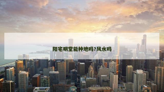 阳宅明堂能种地吗?风水吗