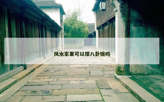 风水家里可以摆八卦镜吗