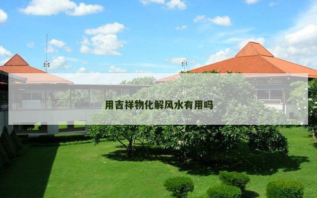 用吉祥物化解风水有用吗