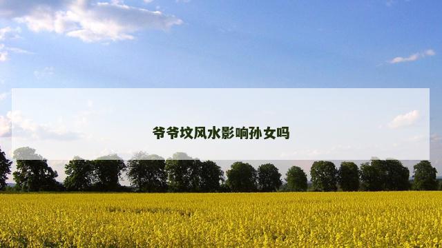 爷爷坟风水影响孙女吗