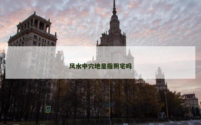风水中穴地是指阴宅吗