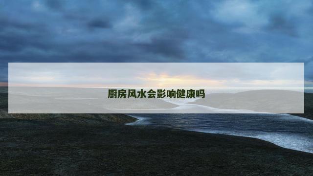厨房风水会影响健康吗
