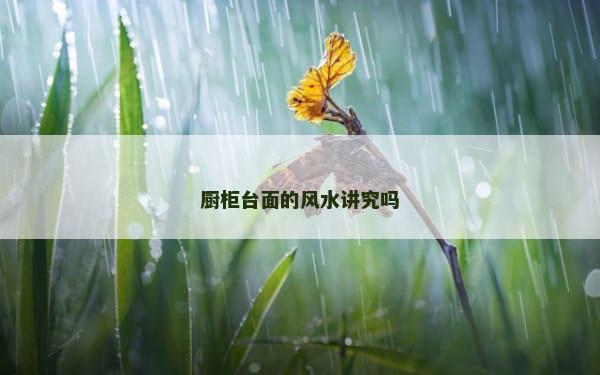 厨柜台面的风水讲究吗