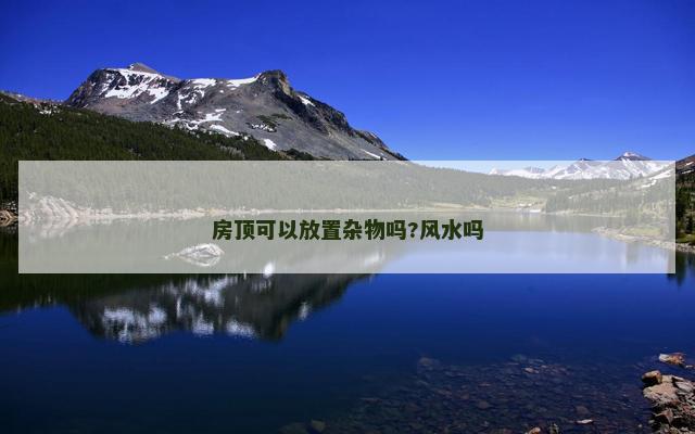 房顶可以放置杂物吗?风水吗