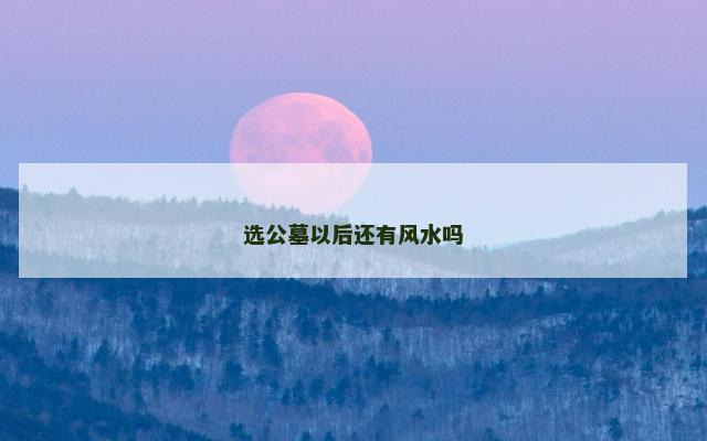 选公墓以后还有风水吗