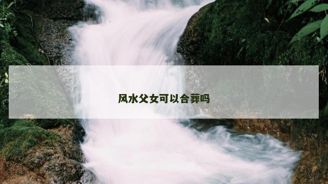 风水父女可以合葬吗