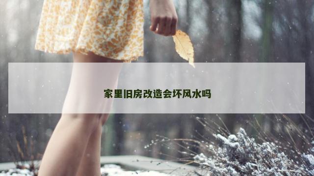 家里旧房改造会坏风水吗