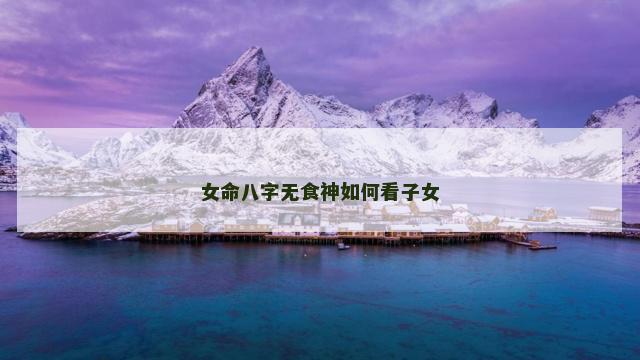 女命八字无食神如何看子女