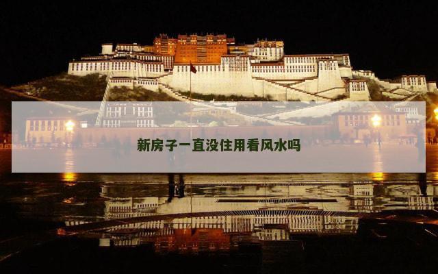 新房子一直没住用看风水吗