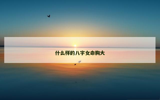 什么样的八字女命胸大