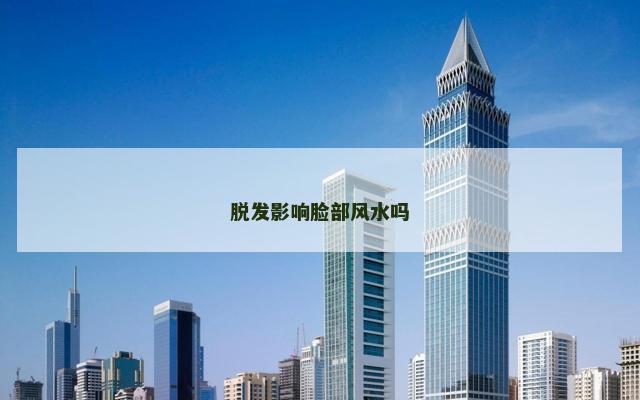 脱发影响脸部风水吗